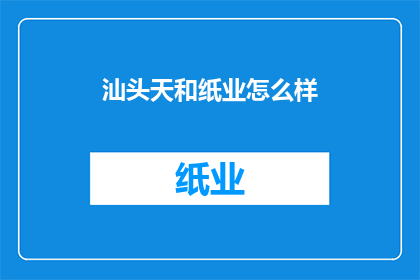 汕头天和纸业怎么样(汕头天和纸业的运营状况如何？)