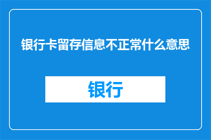 银行卡留存信息不正常什么意思(银行卡留存信息不正常是什么意思？)