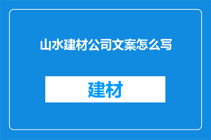 山水建材公司文案怎么写(如何撰写引人入胜的山水建材公司文案？)