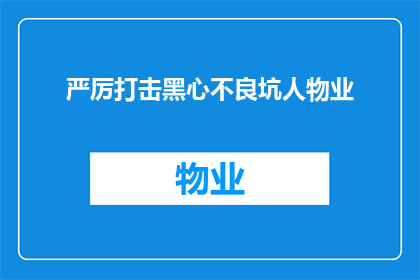 严厉打击黑心不良坑人物业(如何有效打击那些不道德欺诈性的物业行为？)