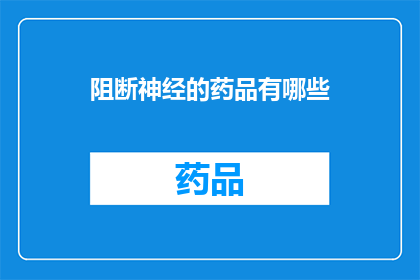 阻断神经的药品有哪些(哪些药品能阻断神经功能？)