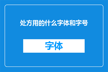 处方用的什么字体和字号(处方用的什么字体和字号？是一个疑问句类型的长标题，它询问了关于处方用字体和字号的相关信息)
