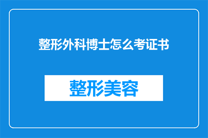 整形外科博士怎么考证书(如何成为一名整形外科博士并考取相关证书？)