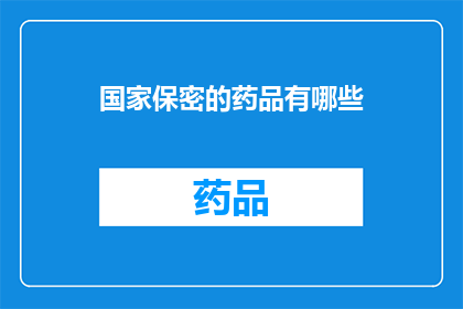 国家保密的药品有哪些(国家保密药品的神秘面纱：哪些药物被严格保护？)