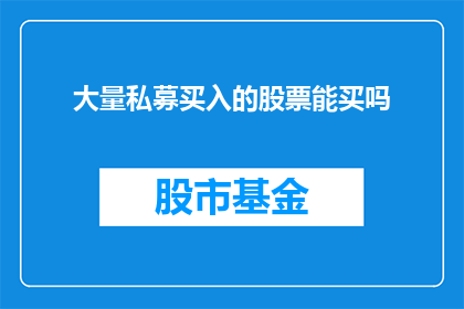 大量私募买入的股票能买吗(私募资金大量涌入，投资者是否能够购买这些股票？)