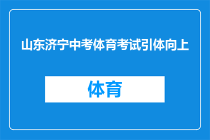 山东济宁中考体育考试引体向上(山东济宁中考体育考试中，引体向上项目如何成为学生体能挑战的焦点？)