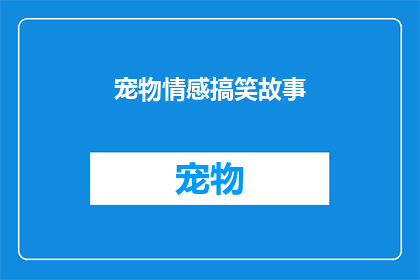 宠物情感搞笑故事(宠物情感搞笑故事：它们为何如此滑稽？)