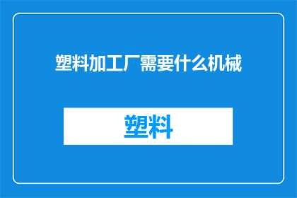 塑料加工厂需要什么机械(塑料加工厂需要哪些关键机械？)