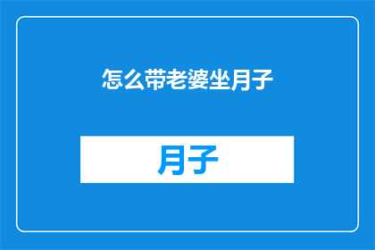 怎么带老婆坐月子(如何妥善照顾新晋妈妈的产后护理？)
