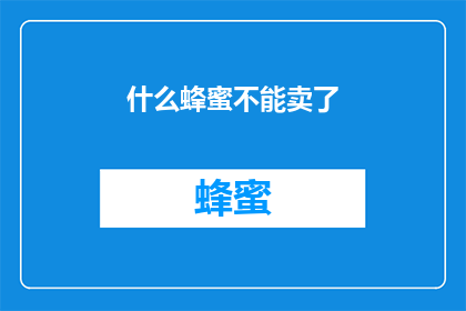 什么蜂蜜不能卖了(什么蜂蜜不宜出售？)
